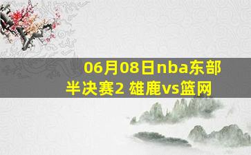 06月08日nba东部半决赛2 雄鹿vs篮网